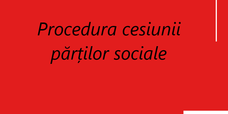 Procedura cesiunii partilor sociale Procedura cesiunii partilor sociale